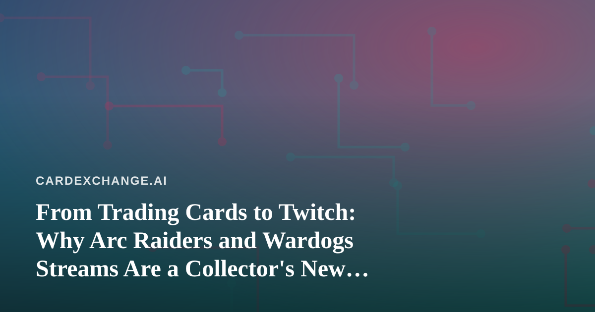 From Trading Cards to Twitch: Why Arc Raiders and Wardogs Streams Are a Collector’s New Frontier