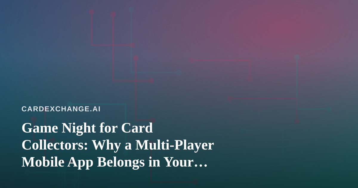 Game Night for Card Collectors: Why a Multi-Player Mobile App Belongs in Your Hobby