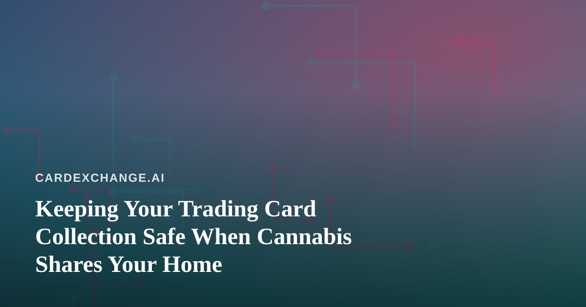 Keeping Your Trading Card Collection Safe When Cannabis Shares Your Home
