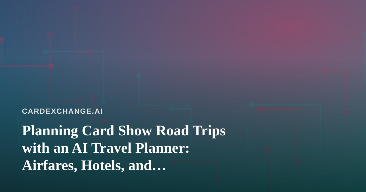 Planning Card Show Road Trips with an AI Travel Planner: Airfares, Hotels, and Show-Week Logistics