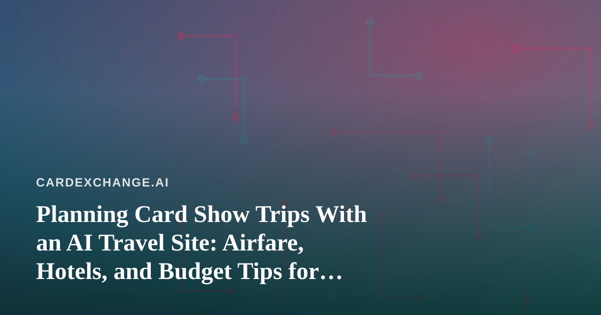 Planning Card Show Trips With an AI Travel Site: Airfare, Hotels, and Budget Tips for Collectors
