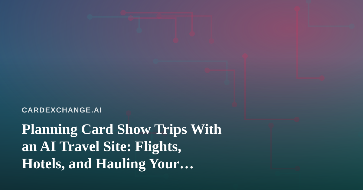 Planning Card Show Trips With an AI Travel Site: Flights, Hotels, and Hauling Your Binders
