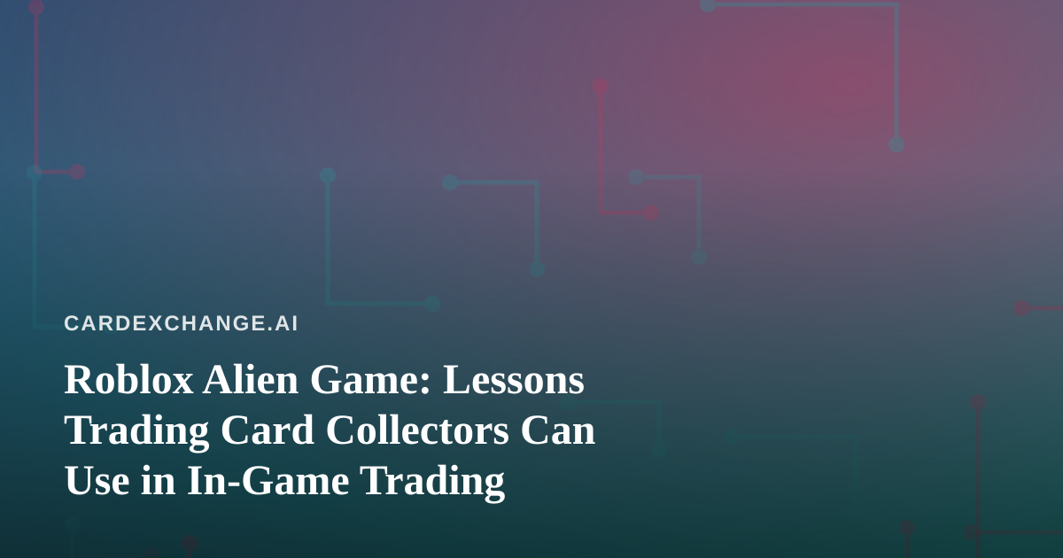 Roblox Alien Game: Lessons Trading Card Collectors Can Use in In-Game Trading