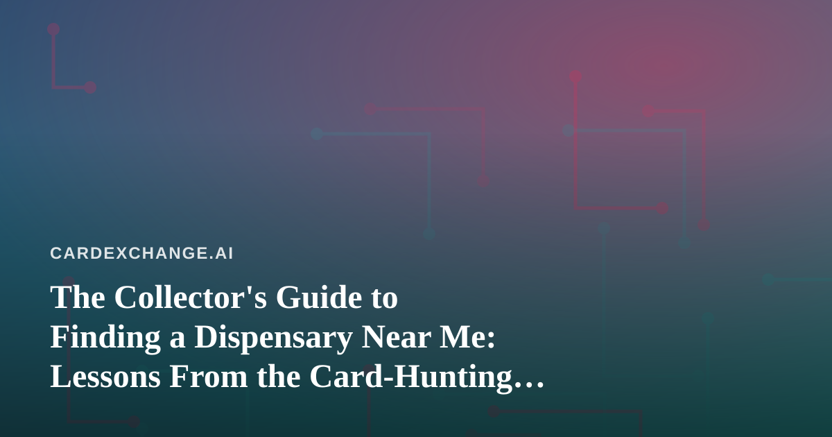 The Collector’s Guide to Finding a Dispensary Near Me: Lessons From the Card-Hunting World
