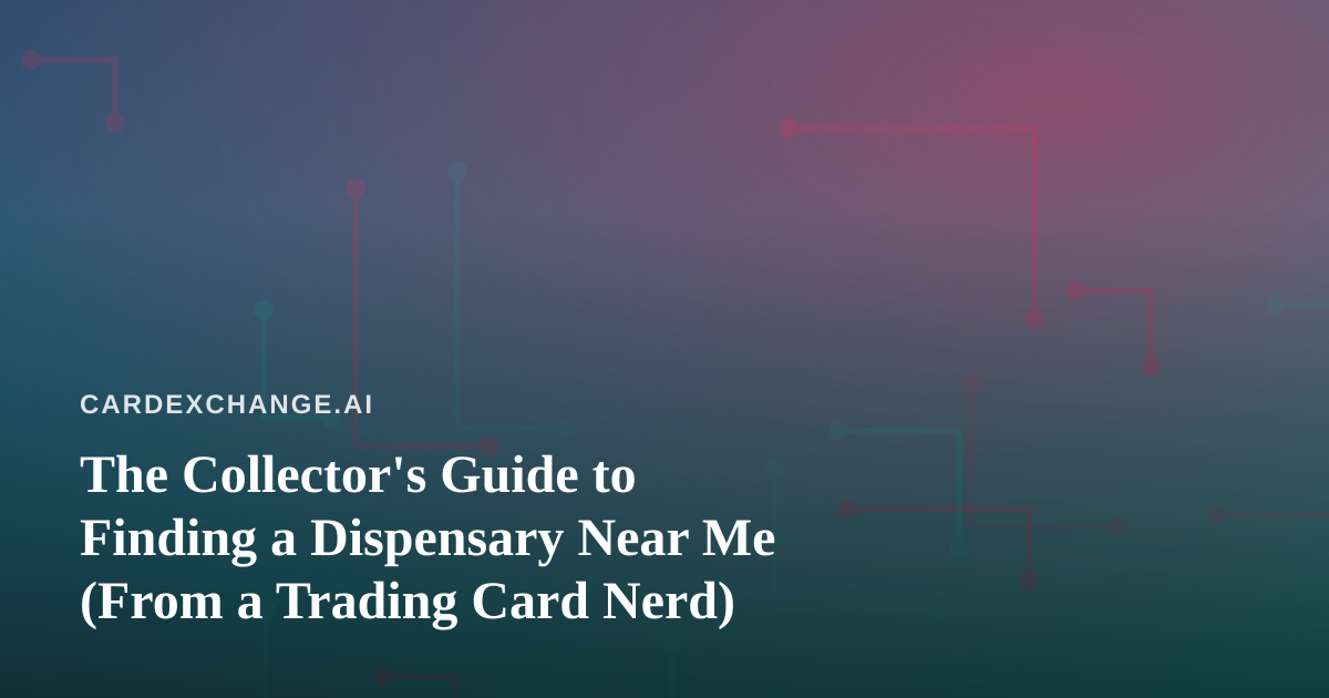 The Collector’s Guide to Finding a Dispensary Near Me (From a Trading Card Nerd)