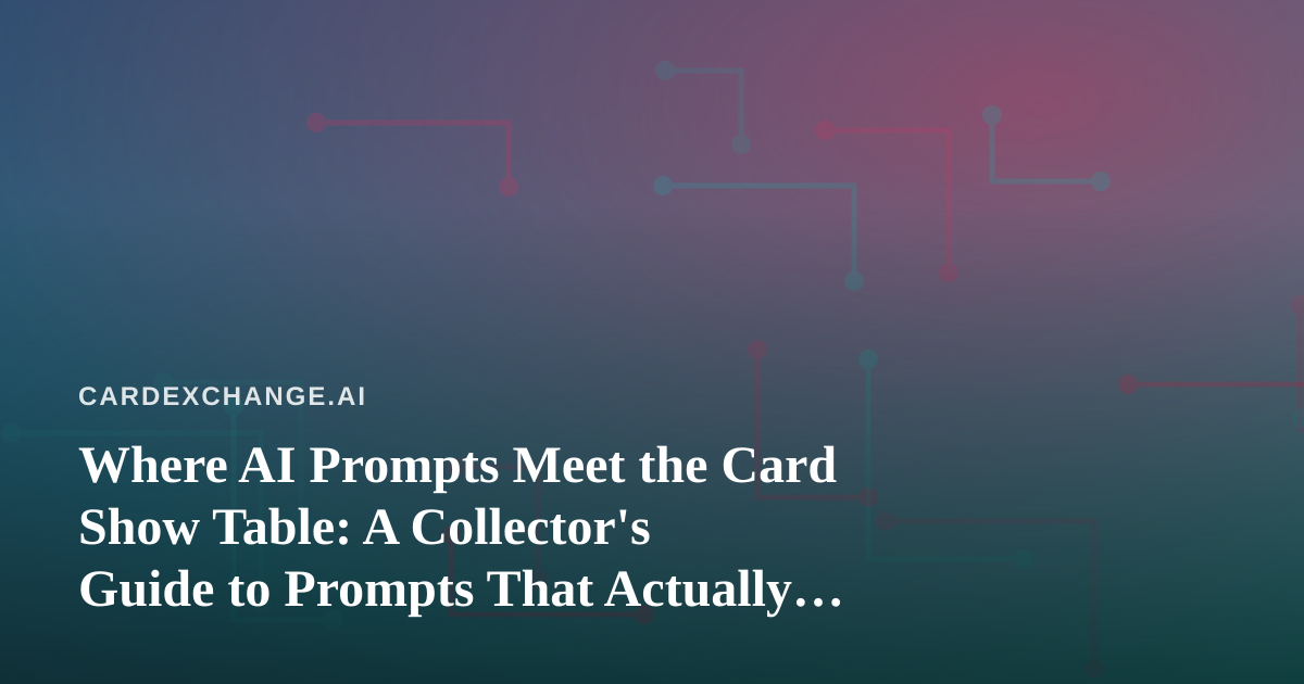 Where AI Prompts Meet the Card Show Table: A Collector’s Guide to Prompts That Actually Work